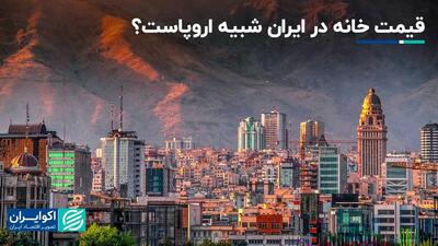 آیا قیمت خانه در تهران با اروپا یکی است؟