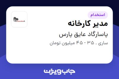 استخدام مدیر کارخانه - آقا در پاسارگاد عایق پارس