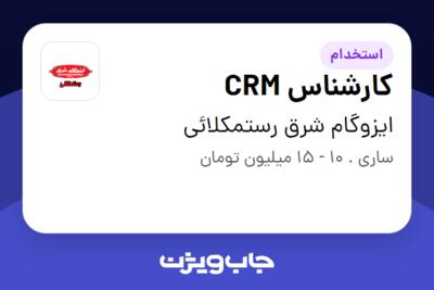 استخدام کارشناس CRM - خانم در ایزوگام شرق رستمکلائی