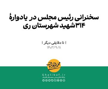 تا دقایقی دیگر | سخنرانی رئیس مجلس در در یادوارهٔ ۳۱۴ شهید شهرستان ری