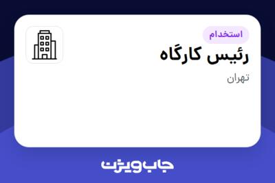 استخدام رئیس کارگاه - آقا در سازمانی فعال در حوزه ساختمان / مصالح و تجهیزات ساختمانی