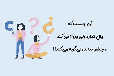 چیستان روز |‌ آن چیست که بال ندارد ولی پرواز می کند، چشم ندارد ولی گریه می کند!؟