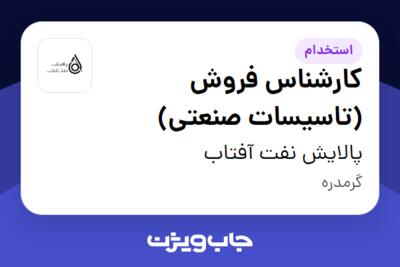 استخدام کارشناس فروش (تاسیسات صنعتی) - آقا در پالایش نفت آفتاب