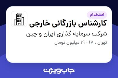 استخدام کارشناس بازرگانی خارجی - خانم در شرکت سرمایه گذاری ایران و چین