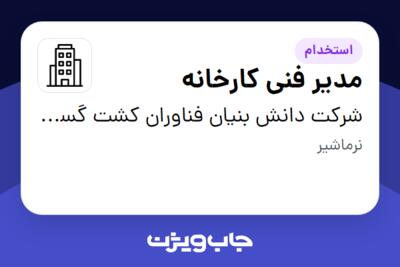 استخدام مدیر فنی کارخانه - آقا در شرکت دانش بنیان فناوران کشت گستر ایرانیان