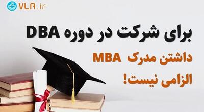 برای شرکت در دوره DBA داشتن مدرک MBA الزامی نیست!