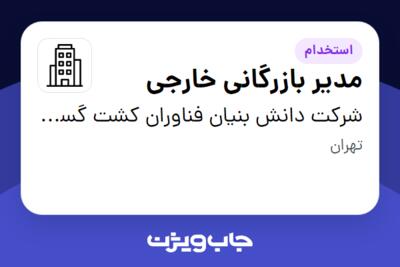 استخدام مدیر بازرگانی خارجی در شرکت دانش بنیان فناوران کشت گستر ایرانیان