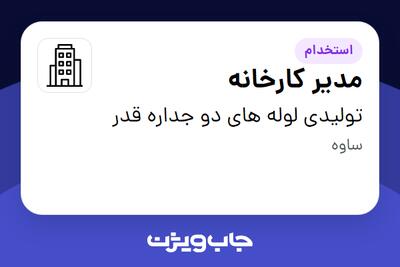 استخدام مدیر کارخانه - آقا در تولیدی لوله های دو جداره قدر