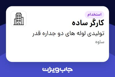 استخدام کارگر ساده - آقا در تولیدی لوله های دو جداره قدر