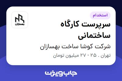 استخدام سرپرست کارگاه ساختمانی - آقا در شرکت کوشا ساخت بهسازان