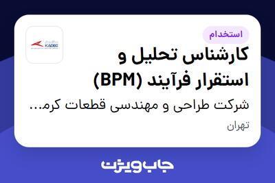 استخدام کارشناس تحلیل و استقرار فرآیند  (BPM) در شرکت طراحی و مهندسی قطعات کرمان خودرو