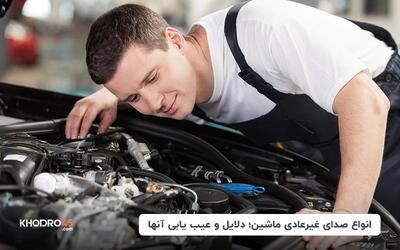 انواع صدای غیرعادی ماشین؛ دلایل و عیب یابی آنها