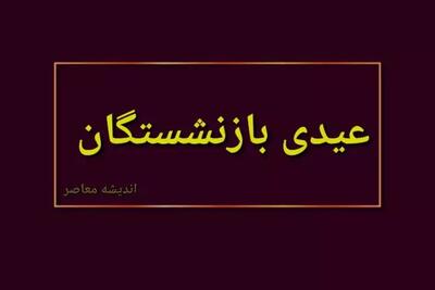 مبلغ عیدی بازنشستگان کشوری | زمان ثبت نام جدید وام ۳۰ میلیونی بازنشستگان اعلام شد/رویه اجرایی بازپرداخت کمک هزینه اعزام بازنشستگان ابلاغ شد اندیشه معاصر