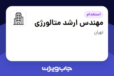 استخدام مهندس ارشد متالورژی در سازمانی فعال در حوزه انرژی / نیروگاهی