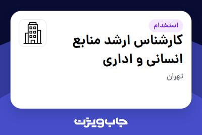 استخدام کارشناس ارشد منابع انسانی و اداری در سازمانی فعال در حوزه نفت، گاز و پتروشیمی