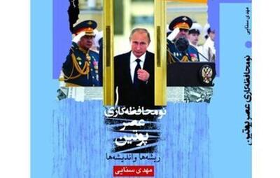 انتشار  کتاب «نومحافظه کاری عصر پوتین ریشه ها و اندیشه ها» از مهدی سنایی