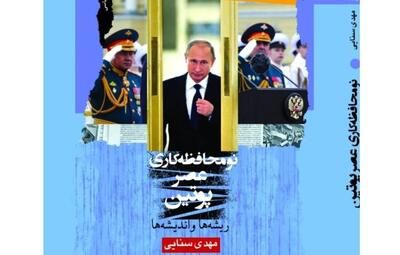 کتاب «نومحافظه‌کاری عصر پوتین ریشه‌ها و اندیشه‌ها» نوشته مهدی سنایی منتشر شد/ بر خلاف معمول تکیه این کتاب بر حوادث سیاسی نیست