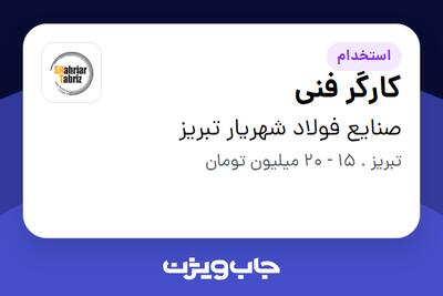 استخدام کارگر فنی - آقا در صنایع فولاد شهریار تبریز