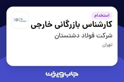 استخدام کارشناس بازرگانی خارجی - آقا در شرکت  فولاد دشتستان