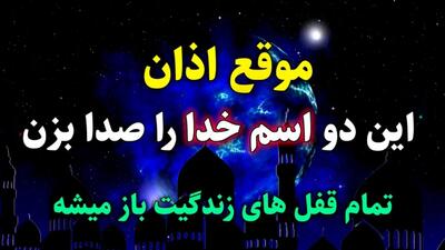 ذکر سریع الاجابه اسم خدا : تا صدای اذان را شنیدی برای حاجت روایی این ۲ اسم خدا را صدا بزن