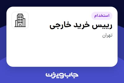 استخدام رییس خرید خارجی - آقا در سازمانی فعال در حوزه تجارت / بازرگانی