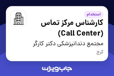 استخدام کارشناس مرکز تماس (Call Center) - خانم در مجتمع دندانپزشکی دکتر کارگر