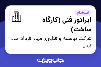 استخدام اپراتور فنی (کارگاه ساخت) - آقا در شرکت توسعه و فناوری مهام فرداد خاورمیانه