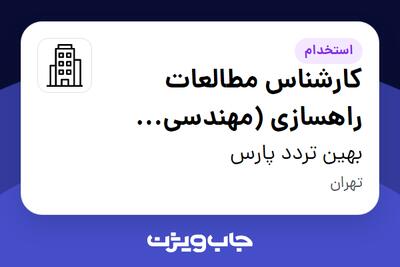 استخدام کارشناس مطالعات راهسازی (مهندسی عمران) - خانم در بهین تردد پارس