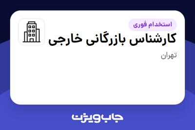 استخدام کارشناس بازرگانی خارجی در سازمانی فعال در حوزه ساختمان / مصالح و تجهیزات ساختمانی