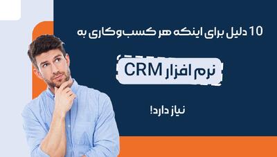 ۱۰ دلیل برای اینکه هر کسب‌وکاری به نرم افزار CRM نیاز دارد