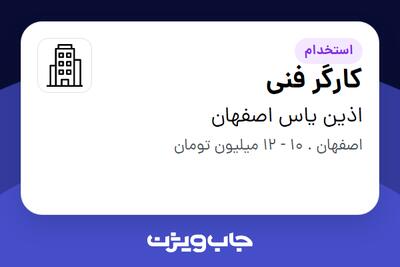 استخدام کارگر فنی - آقا در اذین یاس اصفهان