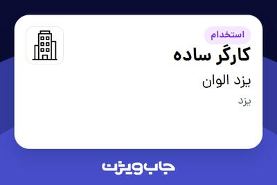 استخدام کارگر ساده - آقا در یزد الوان