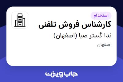 استخدام کارشناس فروش تلفنی در ندا گستر صبا (اصفهان)