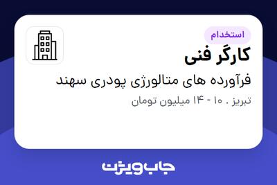 استخدام کارگر فنی - آقا در فرآورده های متالورژی پودری سهند