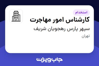 استخدام کارشناس امور مهاجرت در سپهر پارس رهجویان شریف