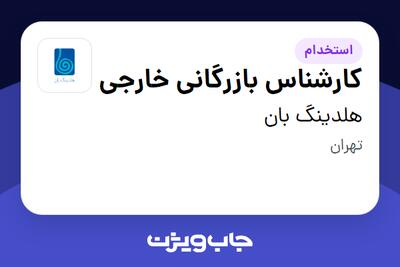 استخدام کارشناس بازرگانی خارجی در هلدینگ بان