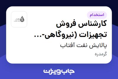 استخدام کارشناس فروش تجهیزات (نیروگاهی-پالایشگاهی-پتروشیمی) در پالایش نفت آفتاب