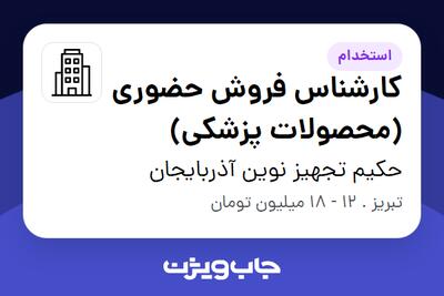 استخدام کارشناس فروش حضوری (محصولات پزشکی) - خانم در حکیم تجهیز نوین آذربایجان