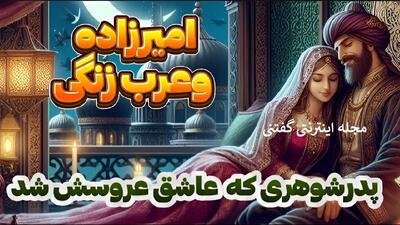 داستان امیرزاده و عرب زنگی | پدری که عاشق عروسش شد و میخواست او را زن خودش کند!