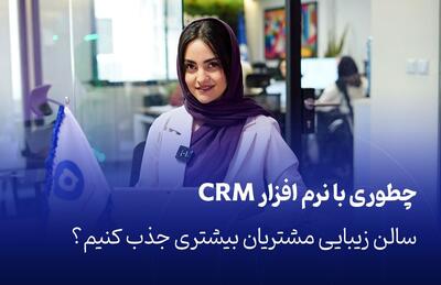 چطوری با نرم افزار CRM سالن زیبایی مشتریان بیشتری جذب کنیم؟