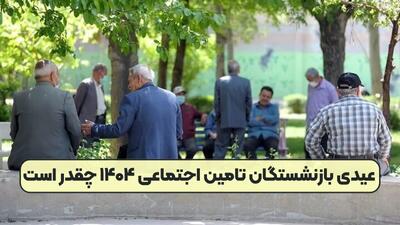 تاریخ دقیق واریز عیدی بازنشستگان تامین اجتماعی برای نوروز 1404