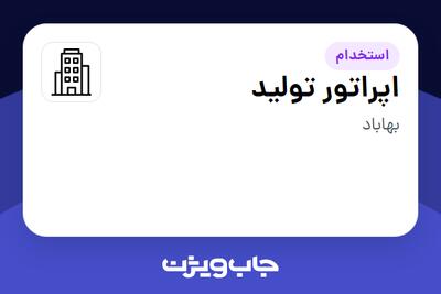 استخدام اپراتور تولید - آقا در سازمانی فعال در حوزه تولیدی / صنعتی