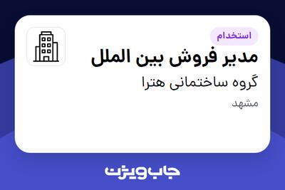 استخدام مدیر فروش بین الملل در گروه ساختمانی هترا