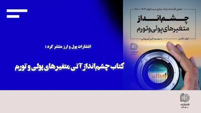 انتشارات پول و ارز منتشر کرد:چشم‌انداز آتی متغیر‌های پولی و تورم