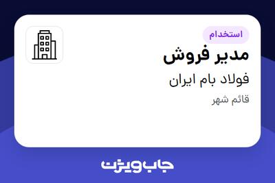 استخدام مدیر فروش - خانم در فولاد بام ایران