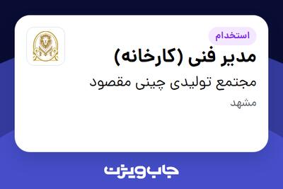 استخدام مدیر فنی (کارخانه) در مجتمع تولیدی چینی مقصود