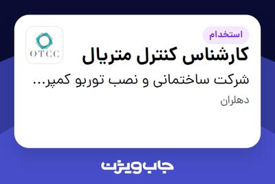 استخدام کارشناس کنترل متریال - آقا در شرکت ساختمانی و نصب توربو کمپرسور نفت