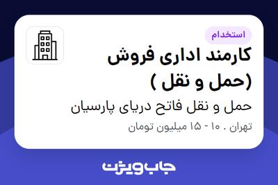 استخدام کارمند اداری فروش (حمل و نقل ) در حمل و نقل فاتح دریای پارسیان
