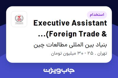 استخدام Executive Assistant (Foreign Trade   Administrative Operations) در بنیاد بین المللی مطالعات چین