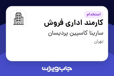استخدام کارمند اداری فروش در سارینا کاسپین پردیسان